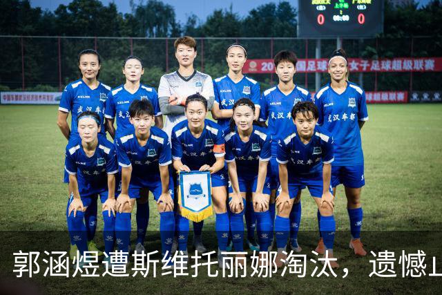 郭涵煜遭斯维托丽娜淘汰，遗憾止步武汉网球赛16强